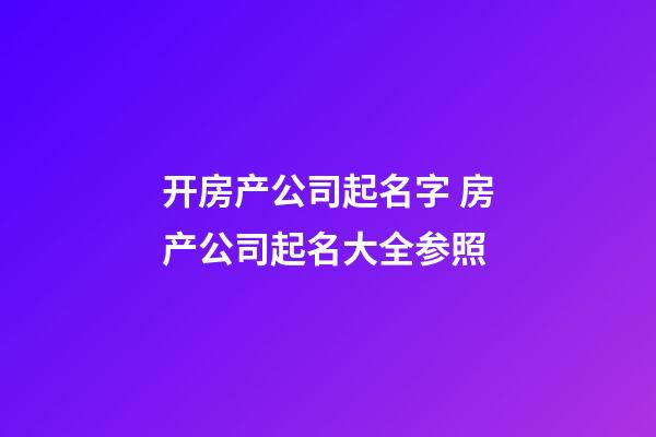 开房产公司起名字 房产公司起名大全参照